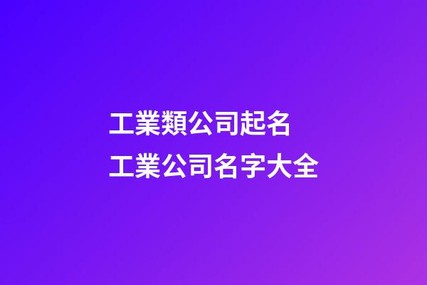 工業類公司起名 工業公司名字大全-第1張-公司起名-玄機派